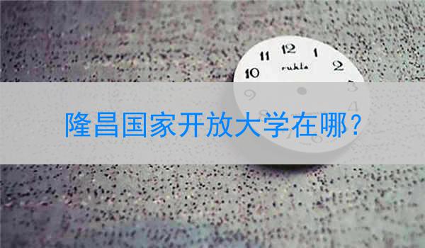 隆昌国家开放大学在哪？