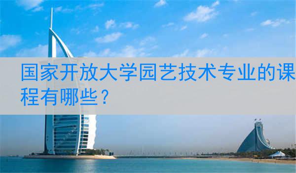 国家开放大学园艺技术专业的课程有哪些？
