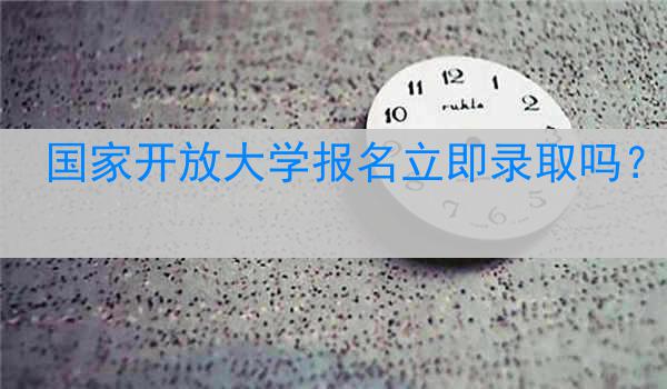 国家开放大学报名立即录取吗？