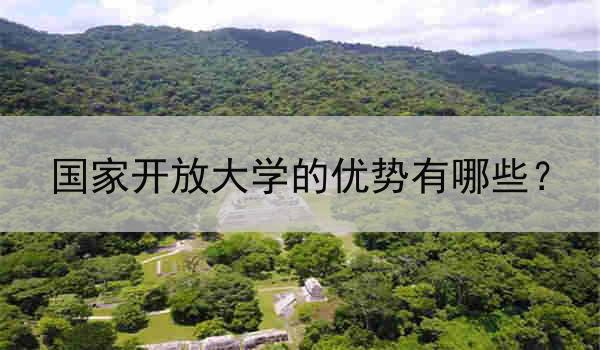 国家开放大学的优势有哪些？