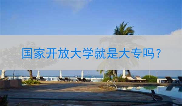 国家开放大学就是大专吗？