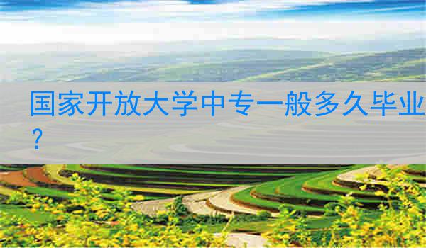 国家开放大学中专一般多久毕业？