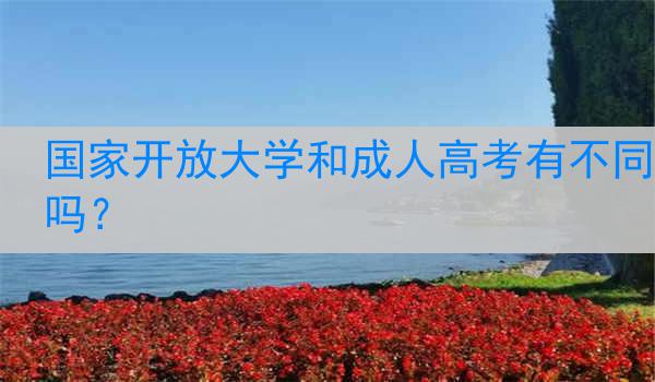 国家开放大学和成人高考有不同吗？