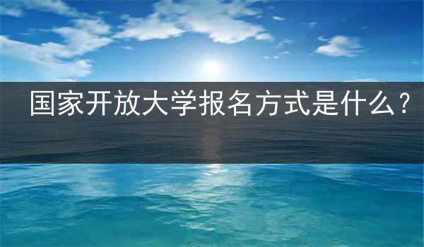 国家开放大学报名方式是什么？