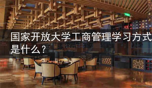 国家开放大学工商管理学习方式是什么？