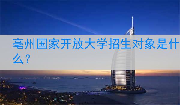 亳州国家开放大学招生对象是什么？