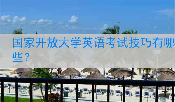 国家开放大学英语考试技巧有哪些？