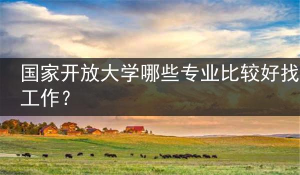 国家开放大学哪些专业比较好找工作？