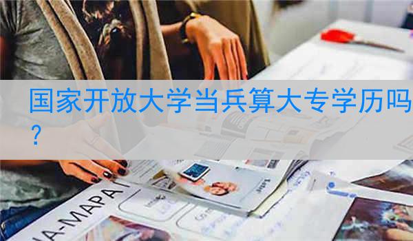 国家开放大学当兵算大专学历吗？