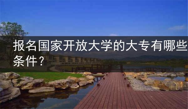 报名国家开放大学的大专有哪些条件？