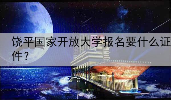 饶平国家开放大学报名要什么证件？