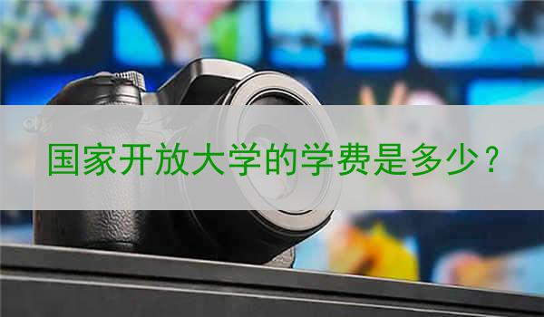 国家开放大学的学费是多少？