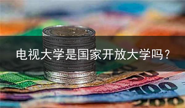 电视大学是国家开放大学吗？