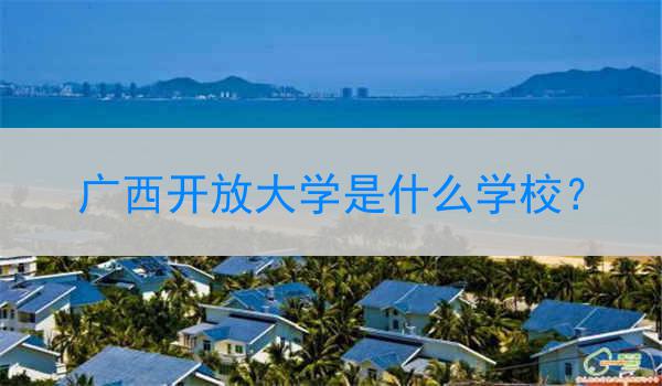 广西开放大学是什么学校？