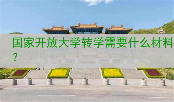 国家开放大学转学需要什么材料？