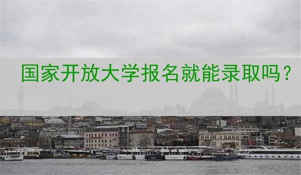 国家开放大学报名就能录取吗？