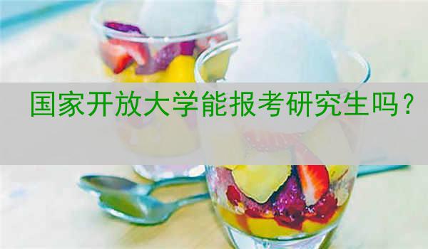 国家开放大学能报考研究生吗？
