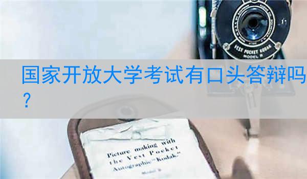 国家开放大学考试有口头答辩吗？