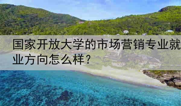 国家开放大学的市场营销专业就业方向怎么样？