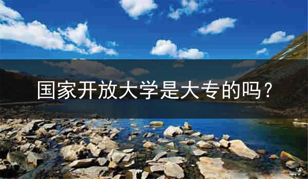 国家开放大学是大专的吗？