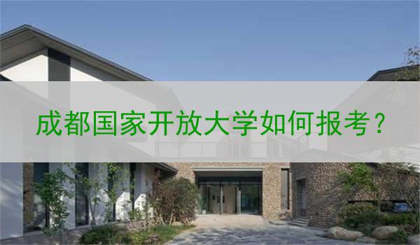 成都国家开放大学如何报考？