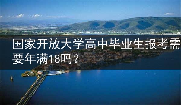 国家开放大学高中毕业生报考需要年满18吗？