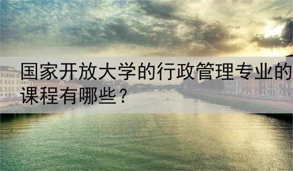国家开放大学的行政管理专业的课程有哪些？