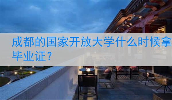 成都的国家开放大学什么时候拿毕业证？