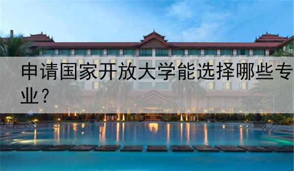 申请国家开放大学能选择哪些专业？