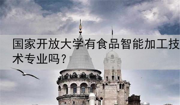 国家开放大学有食品智能加工技术专业吗？