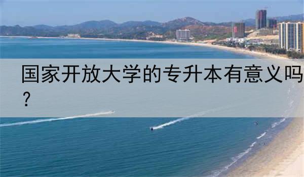 国家开放大学的专升本有意义吗？