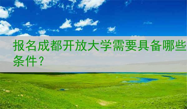 报名成都开放大学需要具备哪些条件？