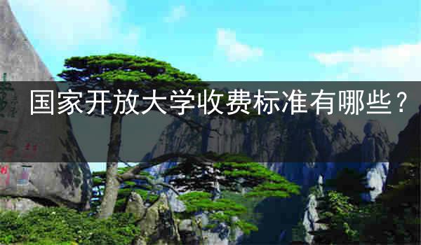 国家开放大学收费标准有哪些？