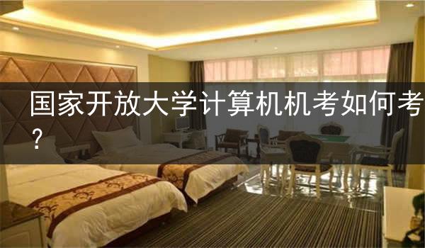 国家开放大学计算机机考如何考？