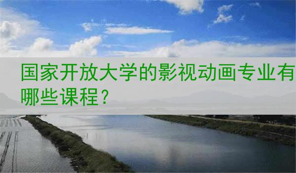 国家开放大学的影视动画专业有哪些课程？