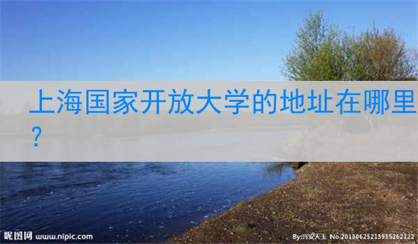 上海国家开放大学的地址在哪里？