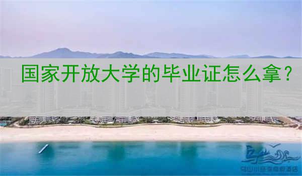 国家开放大学的毕业证怎么拿？