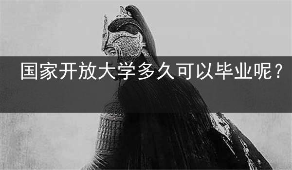 国家开放大学多久可以毕业呢？