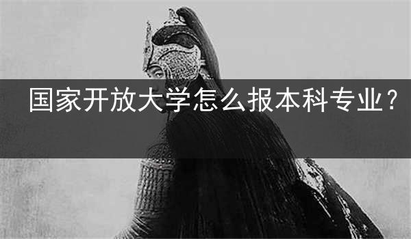 国家开放大学怎么报本科专业？