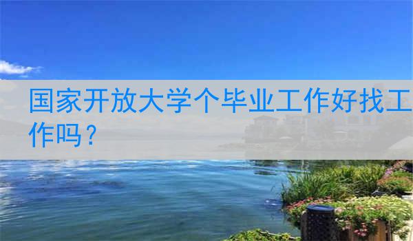 国家开放大学个毕业工作好找工作吗？