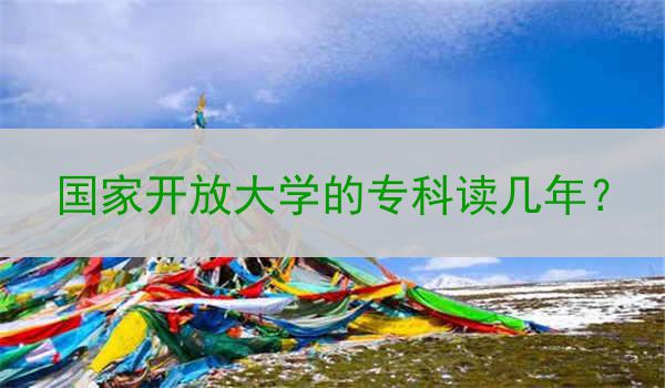 国家开放大学的专科读几年？