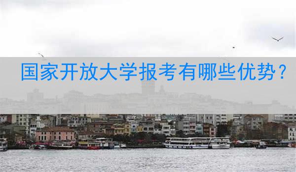 国家开放大学报考有哪些优势？