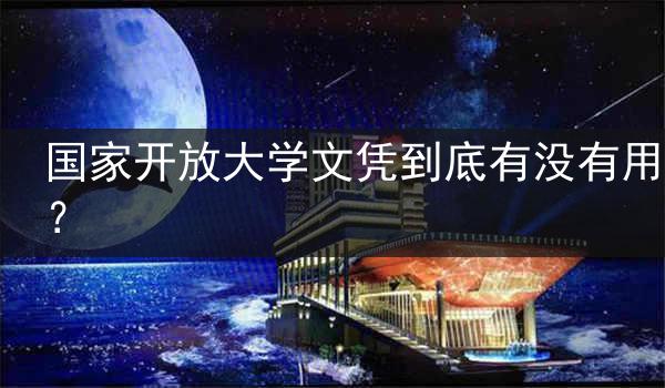 国家开放大学文凭到底有没有用？