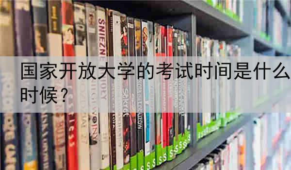 国家开放大学的考试时间是什么时候？