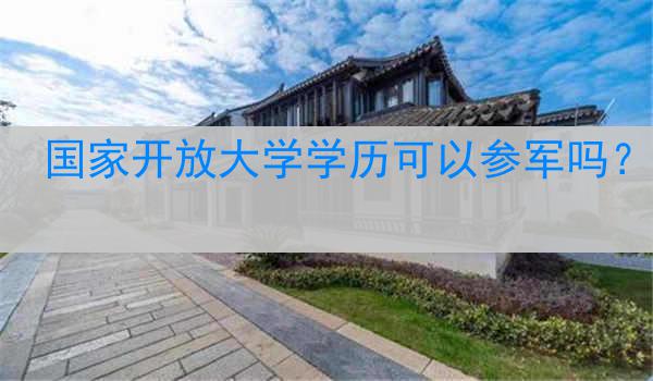 国家开放大学学历可以参军吗？