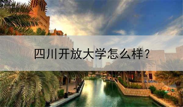 四川开放大学怎么样？