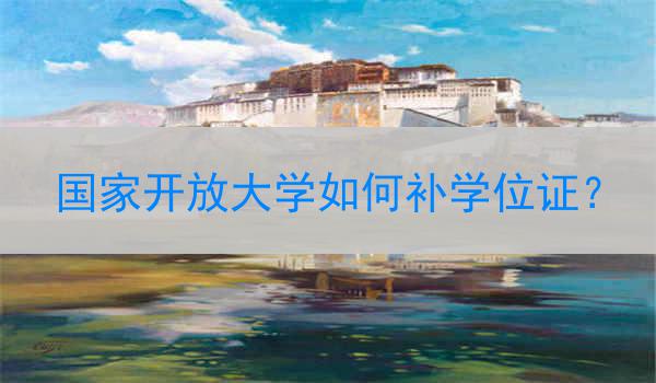 国家开放大学如何补学位证？