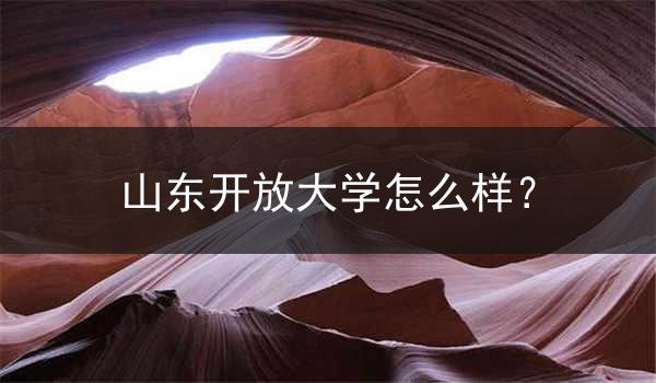 山东开放大学怎么样？