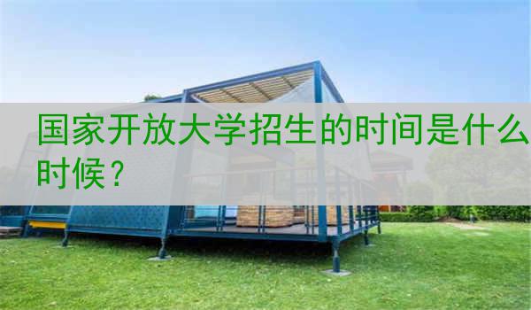 国家开放大学招生的时间是什么时候？