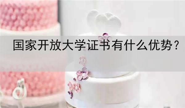 国家开放大学证书有什么优势？